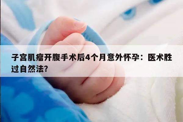 子宫肌瘤开腹手术后4个月意外怀孕:医术胜过自然法?