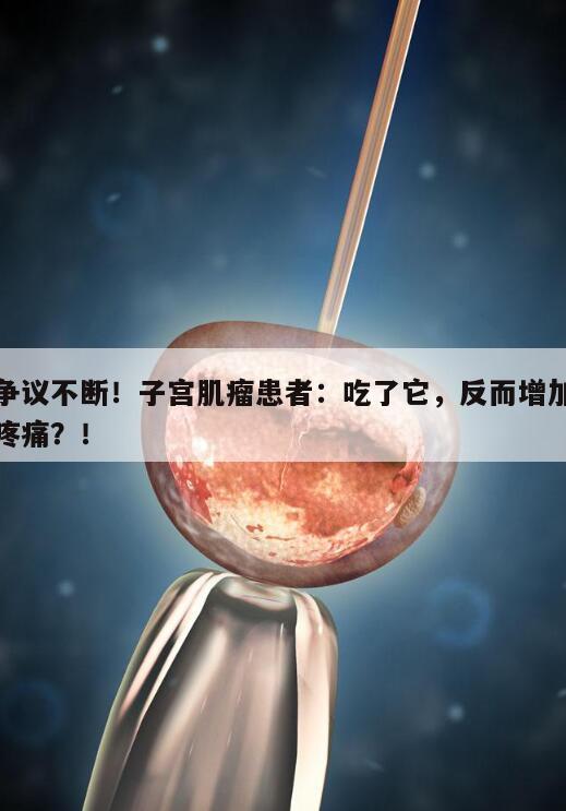 子宫肌瘤患者:吃了它,反而增加疼痛?