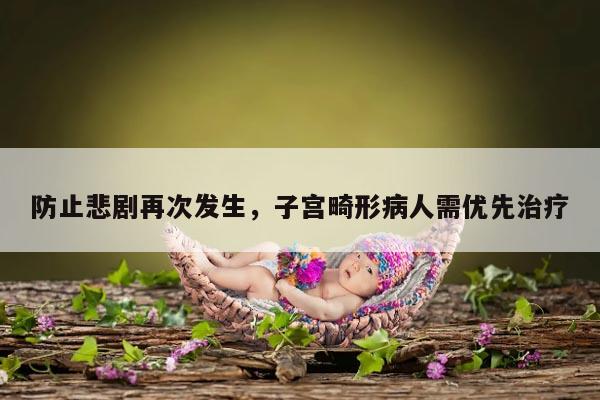 防止悲剧再次发生，子宫畸形病人需优先治疗