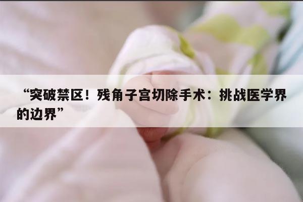 什么是子宫畸形中的残角子宫切除手术?