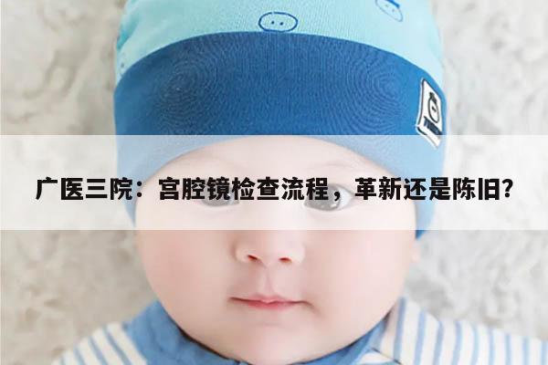 广医三院:宫腔镜检查流程,革新还是陈旧?