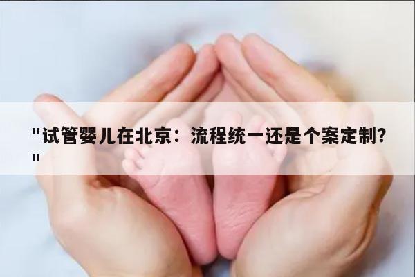 在北京试管婴儿：流程统一还是个案定制？