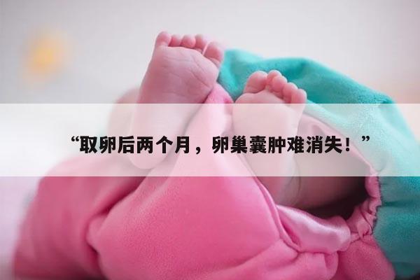 取卵后两个月卵巢囊肿不消的原因
