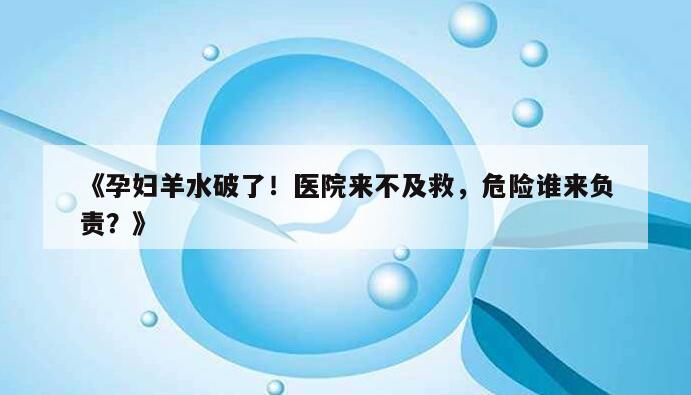 孕妇羊水破了！医院来不及救，危险谁来负责？