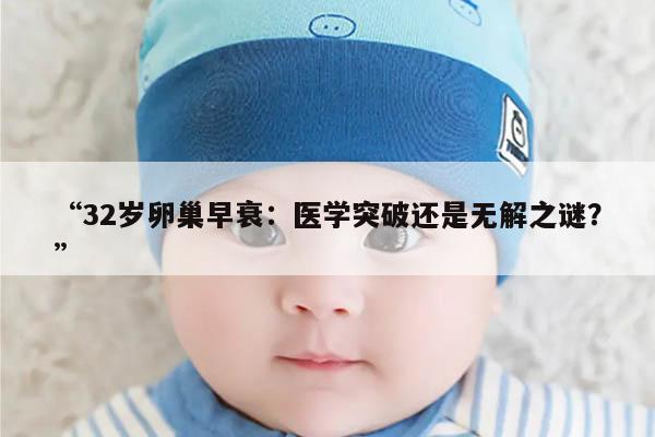 32岁卵巢早衰:医学突破还是无解之谜?
