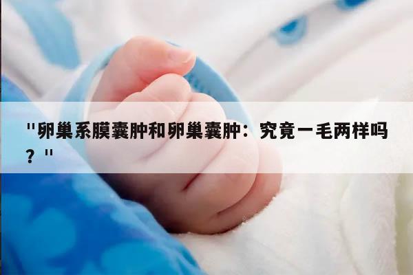 卵巢系膜囊肿和卵巢囊肿：究竟一毛两样吗？