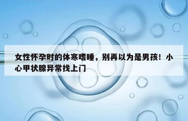 女性怀孕时的体寒嗜睡,别再以为是男孩!小心甲状腺异常找上门