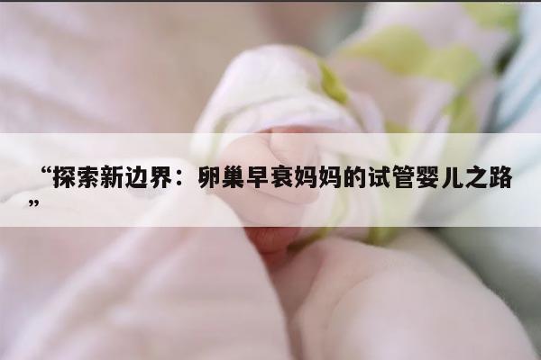 探索新边界:卵巢早衰妈妈的试管婴儿之路
