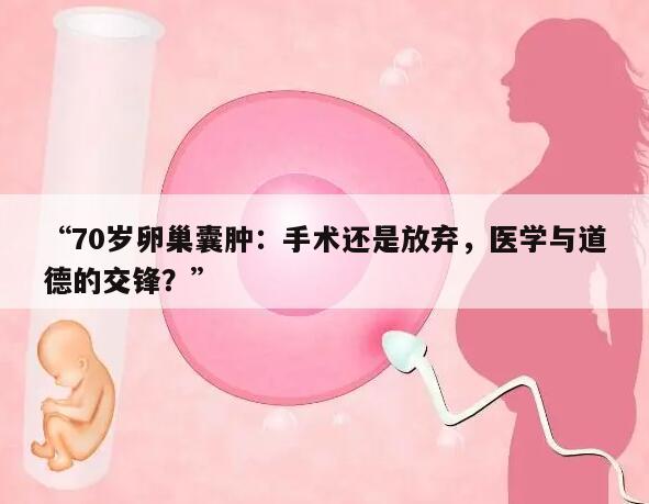70岁卵巢囊肿：手术还是放弃，医学与道德的交锋？