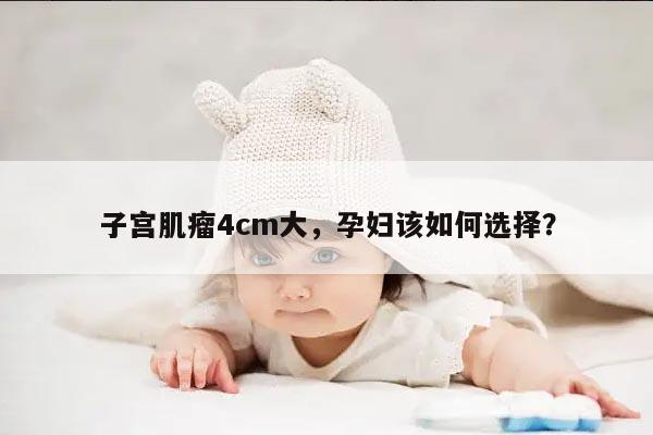 子宫肌瘤4cm大，孕妇该如何选择？