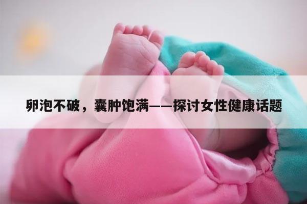 卵泡不破，囊肿饱满——探讨女性健康话题