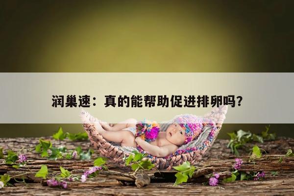 润巢速：真的能帮助促进排卵吗？