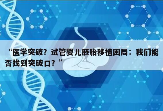 医学突破?试管婴儿胚胎移植困局:我们能否找到突破口?