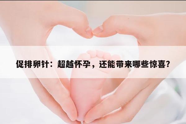 促排卵针:超越怀孕,还能带来哪些惊喜?
