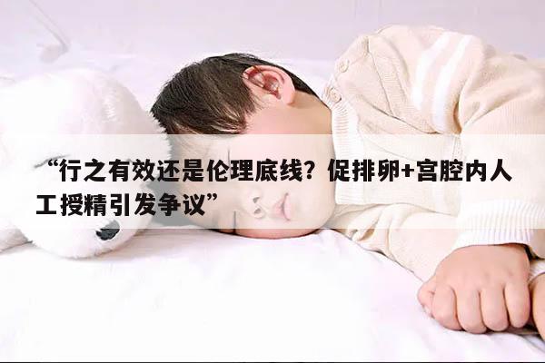 行之有效还是伦理底线?促排卵+宫腔内人工授精引发争议