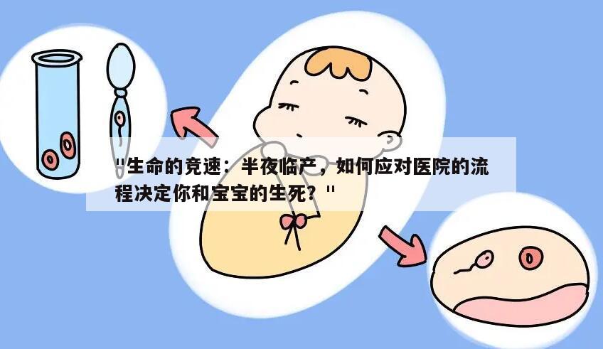 生命的竞速:半夜临产,如何应对医院的流程决定你和宝宝的生死?