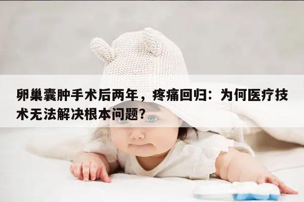 卵巢囊肿手术后两年，疼痛回归：为何医疗技术无法解决根本问题？