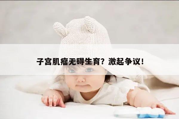 子宫肌瘤无碍生育？激起争议！