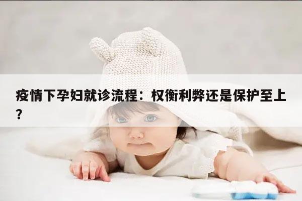 疫情下孕妇就诊流程：权衡利弊还是保护至上？