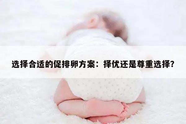 选择合适的促排卵方案:择优还是尊重选择?