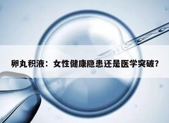 卵丸积液：女性健康隐患还是医学突破？