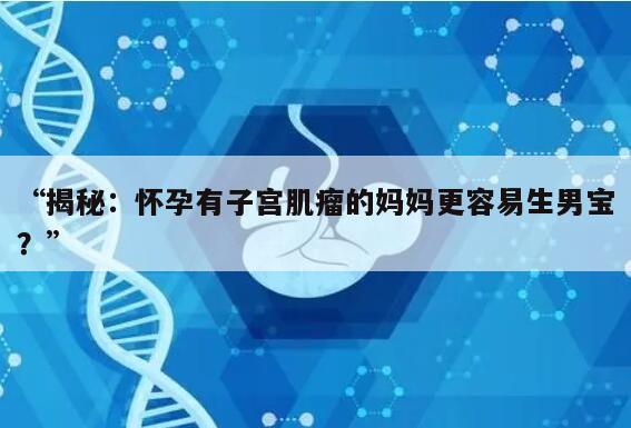 揭秘:怀孕有子宫肌瘤的妈妈更容易生男宝?