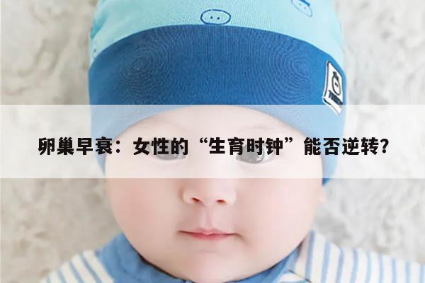 卵巢早衰:女性的“生育时钟”能否逆转?