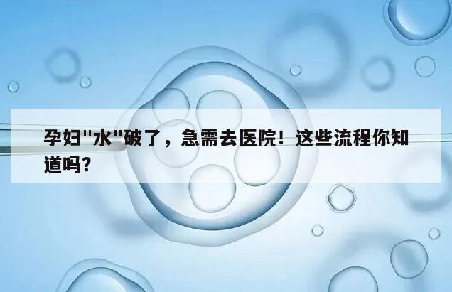 孕妇"水"破了，急需去医院！这些流程你知道吗？