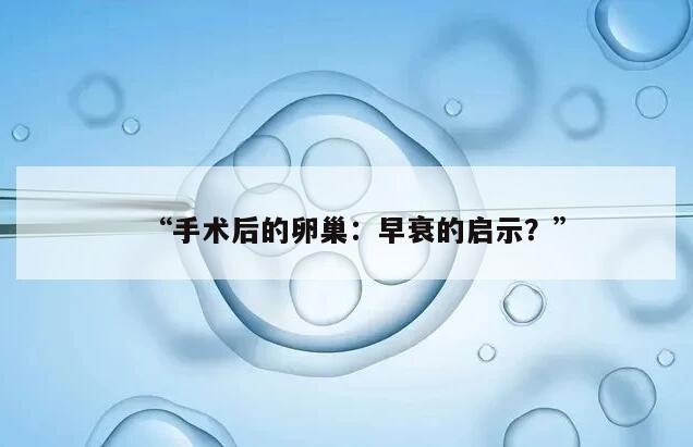 卵巢囊肿手术与卵巢早衰的关系