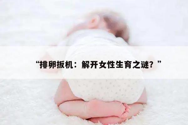 排卵扳机：解开女性生育之谜？