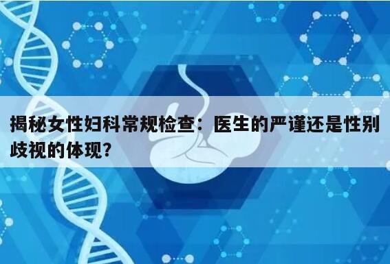 揭秘女性妇科常规检查:医生的严谨还是性别歧视的体现?