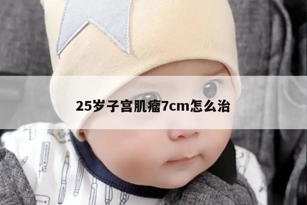 25岁子宫肌瘤7cm怎么治