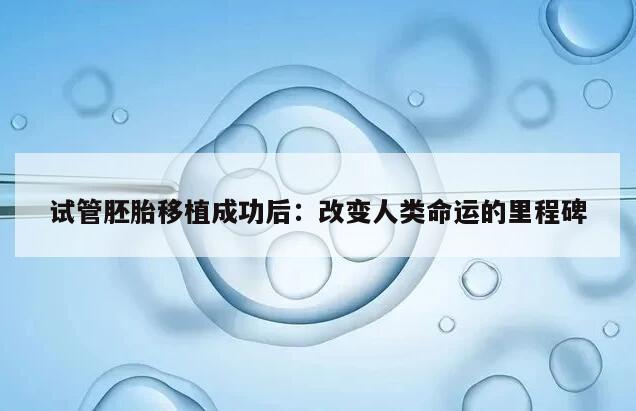 试管胚胎移植成功后:改变人类命运的里程碑