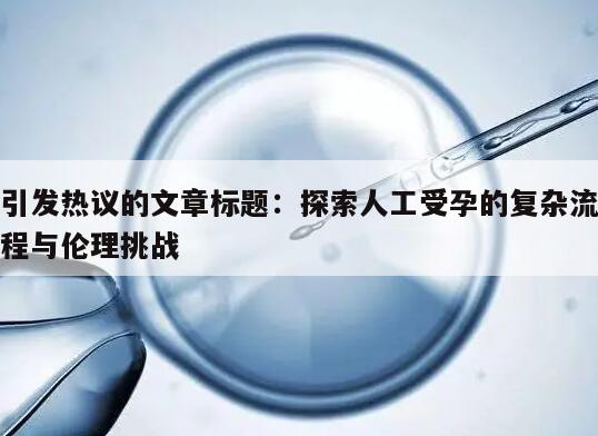 探索人工受孕的复杂流程与伦理挑战