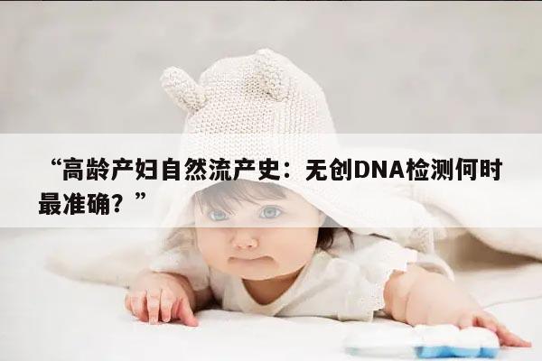 自然流产史对高龄产妇孕几周做无创DNA的影响