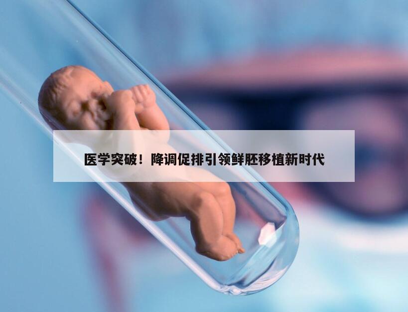 医学突破！降调促排引领鲜胚移植新时代