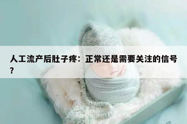 人工流产后肚子疼：正常还是需要关注的信号？