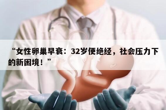 女性卵巢早衰：32岁便绝经，社会压力下的新困境！