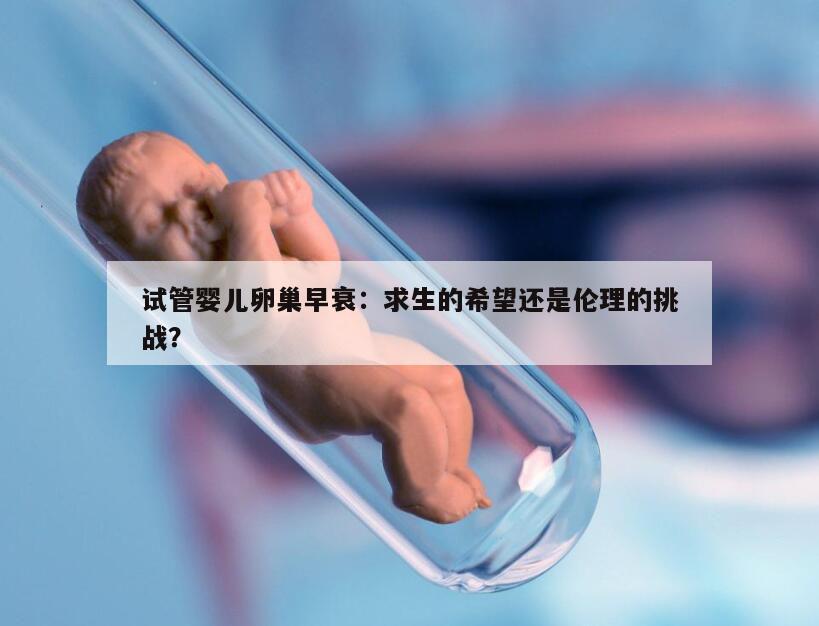 试管婴儿卵巢早衰：求生的希望还是伦理的挑战？