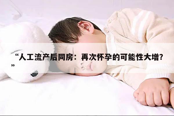 人工流产后同房：再次怀孕的可能性大增？