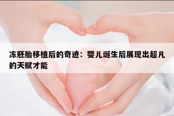 冻胚胎移植后的奇迹：婴儿诞生后展现出超凡的天赋才能