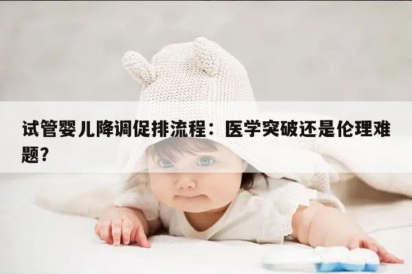 试管婴儿降调促排流程:医学突破还是伦理难题?