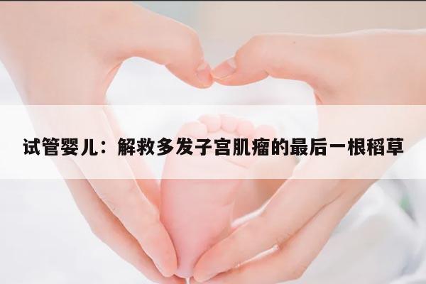 试管婴儿:解救多发子宫肌瘤的最后一根稻草