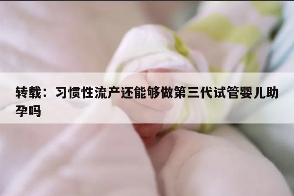 习惯性流产还能够做第三代试管婴儿助孕吗?
