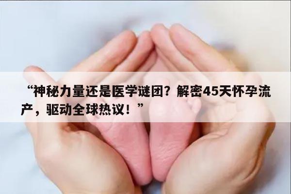 神秘力量还是医学谜团?解密45天怀孕流产,驱动全球热议!