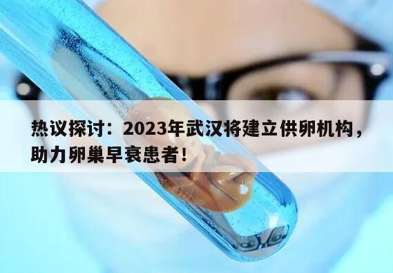 热议探讨:2023年武汉将建立供卵机构,助力卵巢早衰患者!