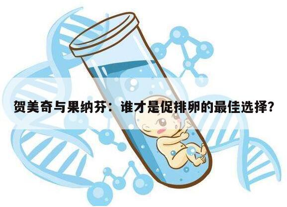 贺美奇与果纳芬:谁才是促排卵的最佳选择?