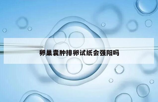 卵巢囊肿排卵试纸会强阳吗?
