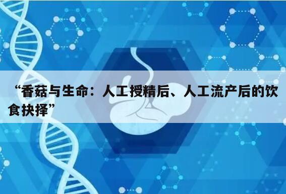 人工授精后能吃香菇吗?人工流产后能吃香菇吗?