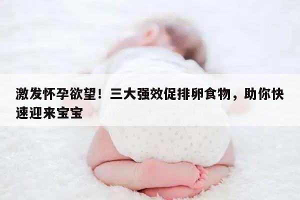 激发怀孕欲望!三大强效促排卵食物,助你快速迎来宝宝
